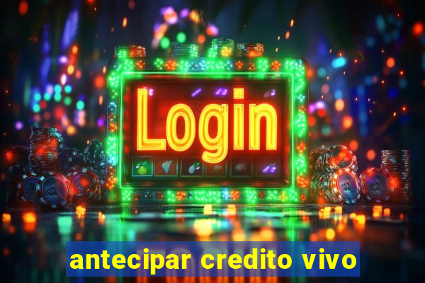 antecipar credito vivo